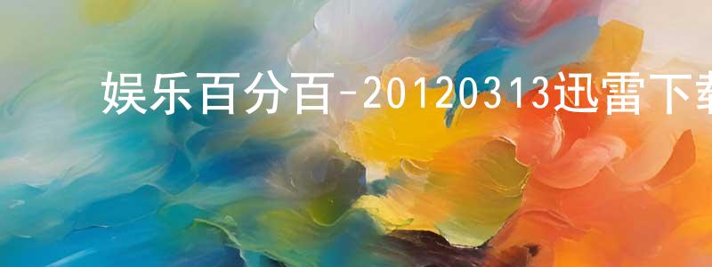 ﻿陈乐源的网络影视资源,﻿娱乐百分百-20120313迅雷下载_电影天堂